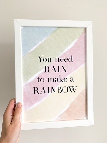 You Need Rain To Make A Rainbow - Positive Affirmation Print