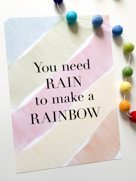 You Need Rain To Make A Rainbow - Positive Affirmation Print